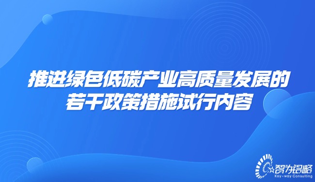 推進(jìn)綠色低碳產(chǎn)業(yè)高質(zhì)量發(fā)展的若干政策措施試行內(nèi)容.jpg