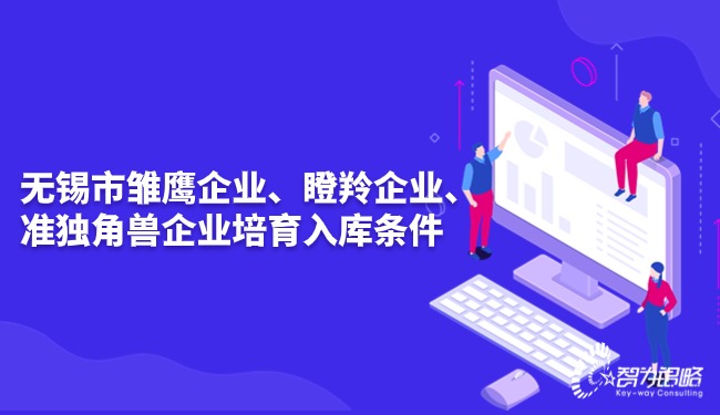 無錫市雛鷹企業(yè)、瞪羚企業(yè)、準(zhǔn)獨角獸企業(yè)培育入庫條件.jpg