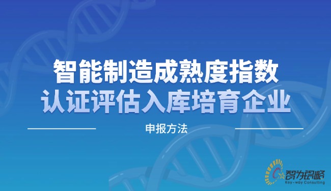 智能制造成熟度指數(shù)認(rèn)證評估入庫培育企業(yè)申報方法.jpg